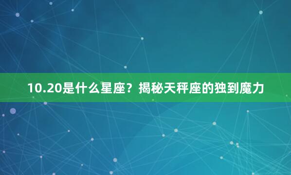 10.20是什么星座？揭秘天秤座的独到魔力