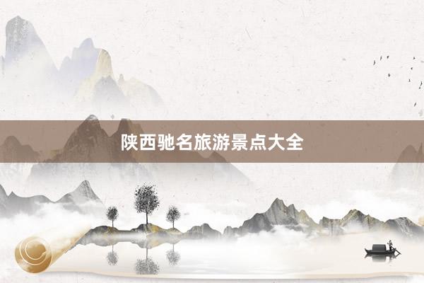 陕西驰名旅游景点大全