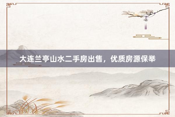 大连兰亭山水二手房出售，优质房源保举
