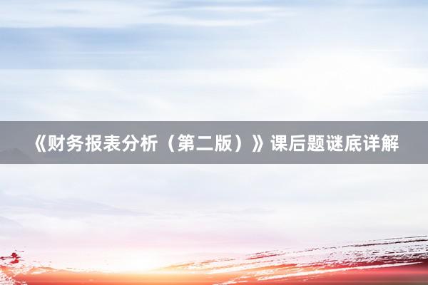 《财务报表分析（第二版）》课后题谜底详解