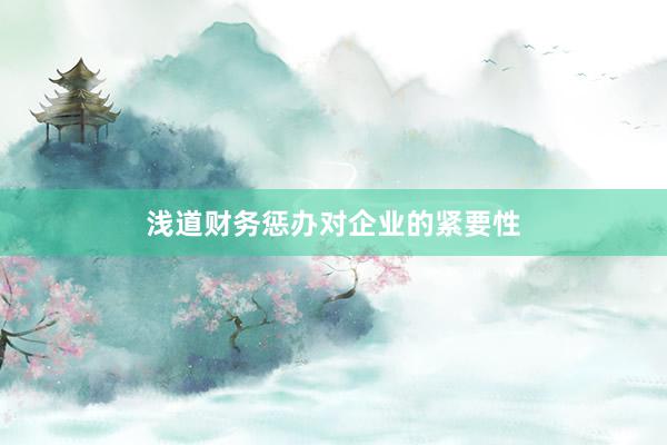 浅道财务惩办对企业的紧要性